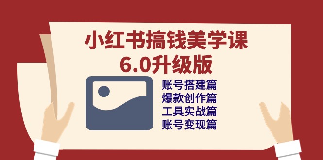 小红书搞钱美学课-6.0升级版，账号搭建/爆款创作/工具实战/账号变现篇-副业宇宙