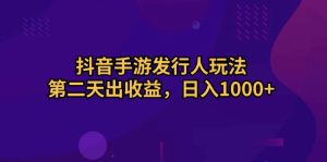 抖音手游发行人玩法,第二天出收益,日入1000+-副业宇宙