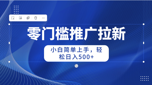 零门槛推广拉新，小白简单上手，轻松日入500+-副业宇宙