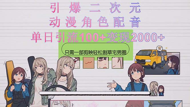 引爆二次元，用动漫角色配音割草宅男圈，只需一个剪映，轻松一天引流100+，变现2000+-副业宇宙