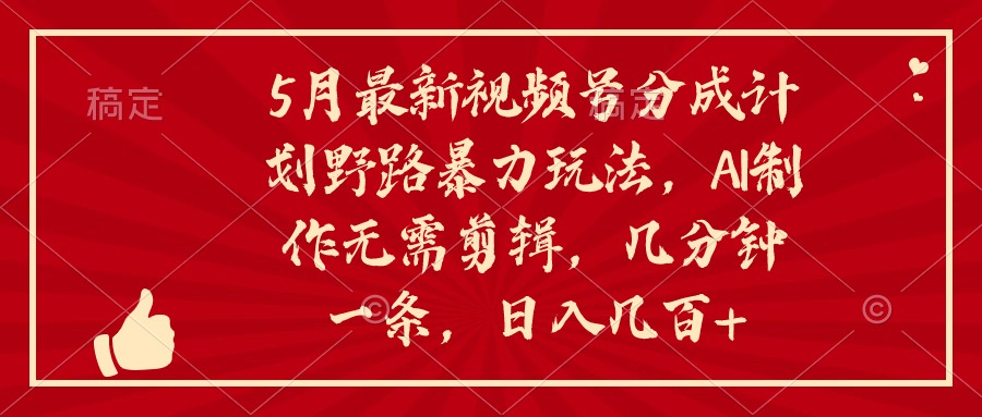 5月最新视频号分成计划野路暴力玩法，ai制作，无需剪辑。几分钟一条-副业宇宙