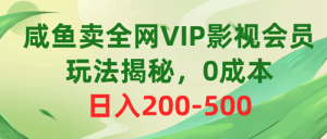 咸鱼卖全网VIP影视会员，玩法揭秘，0成本日入200-500-副业宇宙