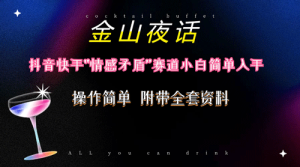 抖音快手“情感矛盾”赛道-金山夜话，话题自带流量虚拟变现-副业宇宙