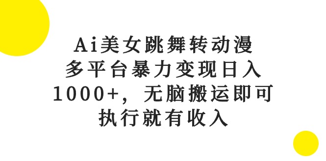Ai美女跳舞转动漫，多平台暴力变现日入1000+，无脑搬运即可，执行就有收入-副业宇宙