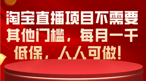 淘宝直播项目不需要其他门槛，每月一千低保，人人可做！-副业宇宙