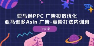 亚马逊PPC 广告投放优化:亚马逊多Asin 广告-高阶打法内训班-副业宇宙