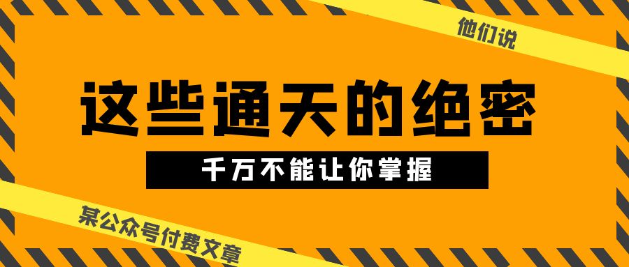 某公众号付费文章《他们说 “ 这些通天的绝密，千万不能让你掌握! ”》-副业宇宙