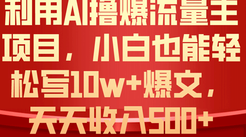 利用 AI撸爆流量主收益，小白也能轻松写10W+爆款文章，轻松日入500+-副业宇宙