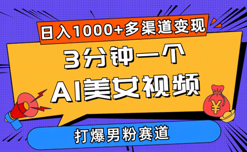 3分钟一个AI美女视频，打爆男粉流量，日入1000+多渠道变现，简单暴力-副业宇宙