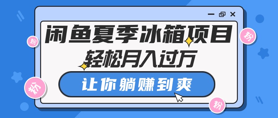 闲鱼夏季冰箱项目，轻松月入过万，让你躺赚到爽-副业宇宙