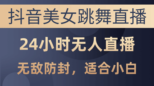 抖音美女跳舞直播，日入3000+，24小时无人直播，无敌防封技术-副业宇宙