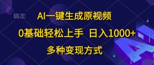 AI一键生成原视频,0基础轻松上手,日入1000+,多种变现方式-副业宇宙