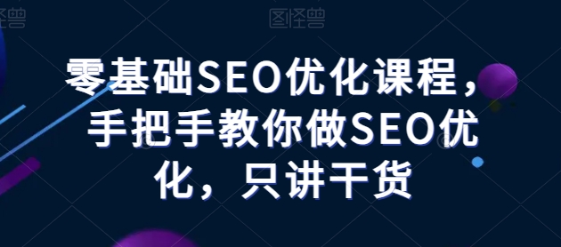 零基础SEO优化课程，手把手教你做SEO优化，只讲干货-副业宇宙