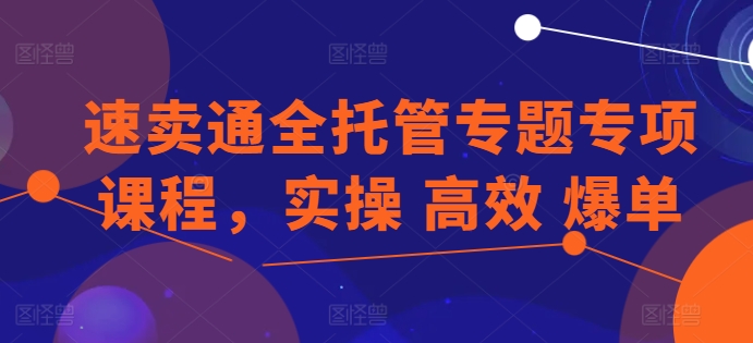 速卖通全托管专题专项课程，实操 高效 爆单-副业宇宙