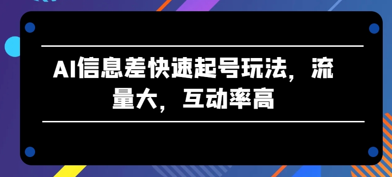 AI信息差快速起号玩法，流量大，互动率高【揭秘】-副业宇宙