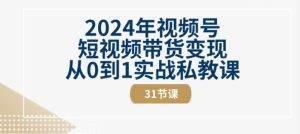 2024年视频号短视频带货变现从0到1实战私教课(31节视频课)-副业宇宙