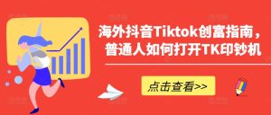 海外抖音Tiktok创富指南,普通人如何打开TK印钞机-副业宇宙