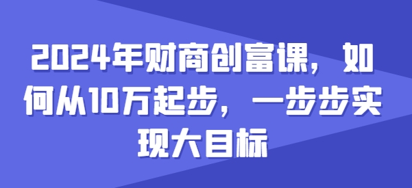 2024年财商创富课，如何从10w起步，一步步实现大目标-副业宇宙