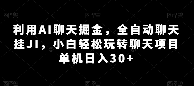 利用AI聊天掘金，全自动聊天挂JI，小白轻松玩转聊天项目 单机日入30+【揭秘】-副业宇宙