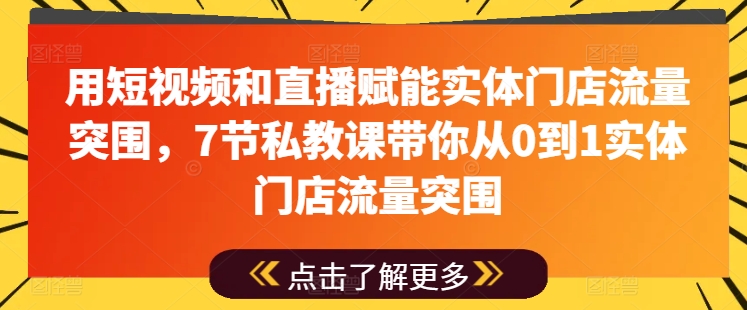 用短视频和直播赋能实体门店流量突围，7节私教课带你从0到1实体门店流量突围-副业宇宙