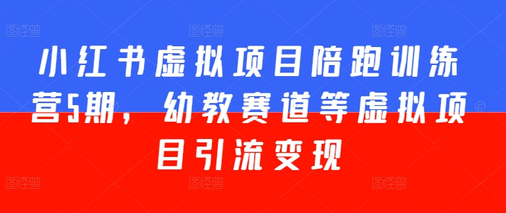 小红书虚拟项目陪跑训练营5期，幼教赛道等虚拟项目引流变现-副业宇宙