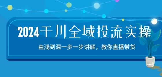 2024千川全域投流精品实操：由谈到深一步一步讲解，教你直播带货-15节-副业宇宙