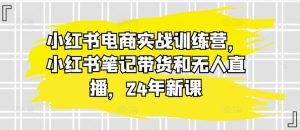 小红书电商实战训练营,小红书笔记带货和无人直播,24年新课-副业宇宙