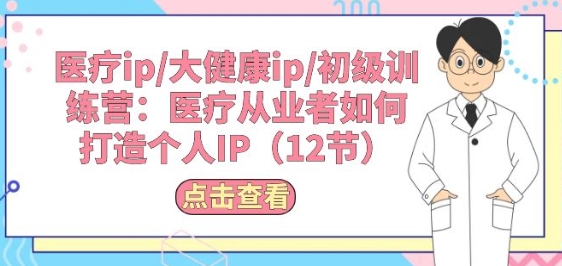 医疗ip/大健康ip/初级训练营：医疗从业者如何打造个人IP(12节)-副业宇宙