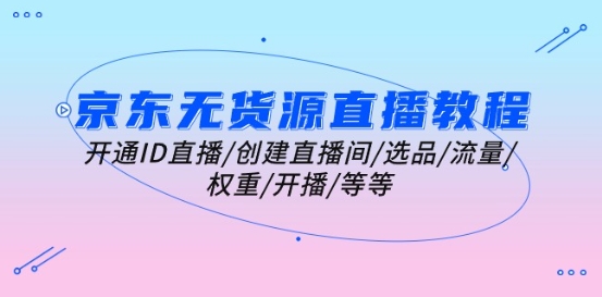 京东无货源直播教程：开通ID直播/创建直播间/选品/流量/权重/开播/等等-副业宇宙