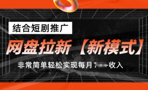网盘拉新【新模式】,结合短剧推广,听话照做,非常简单轻松实现每月1w+收入【揭秘】-副业宇宙