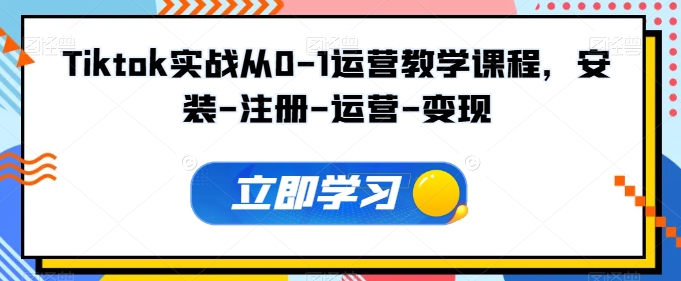 Tiktok实战从0-1运营教学课程，安装-注册-运营-变现-副业宇宙