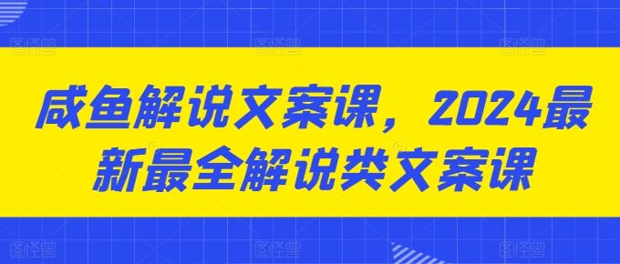 咸鱼解说文案课，2024最新最全解说类文案课-副业宇宙