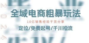 全域电商-粗暴玩法课:10亿销售经验干货分享!定位/免费起号/千川投流-副业宇宙