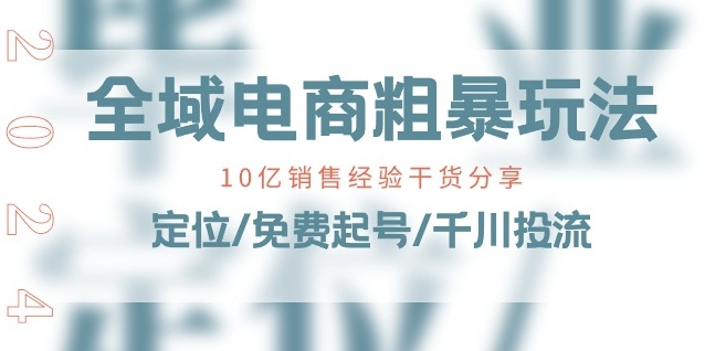 全域电商-粗暴玩法课：10亿销售经验干货分享!定位/免费起号/千川投流-副业宇宙