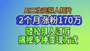 2024最新蓝海AI生成二次元拟人短片,2个月涨粉170万,揭秘多种变现方式【揭秘】-副业宇宙