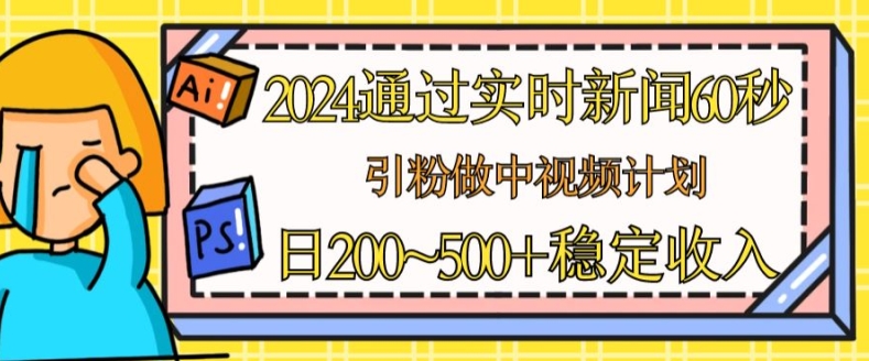 2024通过实时新闻60秒，引粉做中视频计划或者流量主，日几张稳定收入【揭秘】-副业宇宙