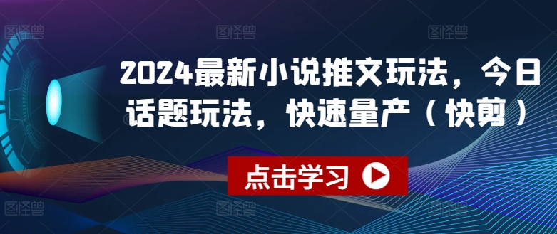 2024最新小说推文玩法，今日话题玩法，快速量产(快剪)-副业宇宙