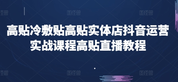 高贴冷敷贴高贴实体店抖音运营实战课程高贴直播教程-副业宇宙