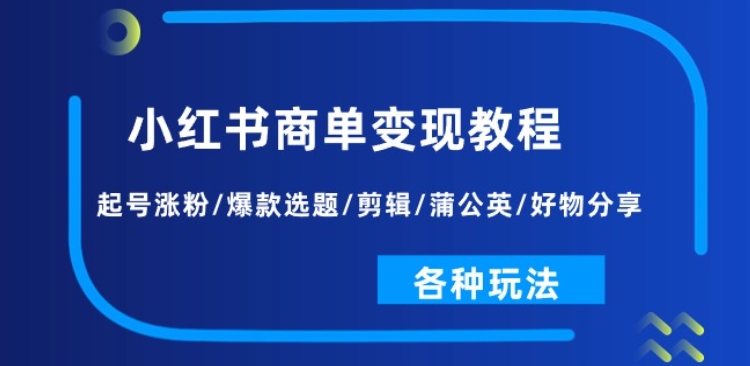 小红书商单变现教程：起号涨粉/爆款选题/剪辑/蒲公英/好物分享/各种玩法-副业宇宙