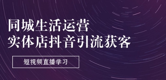 同城生活运营-实体店抖音引流获客：短视频直播学习(9节课)-副业宇宙