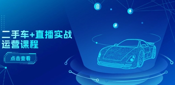 二手车+直播实战运营课程：直播推荐/短视频推荐/千川投放/直播全流程-副业宇宙