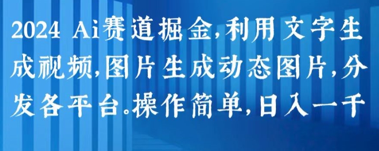 2024 Ai赛道掘金，利用文字生成视频，图片生成动态图片，分发各平台，操作简单，日入1k【揭秘】-副业宇宙