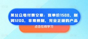 某公众号付费文章:客单价1500,利润1200,非常暴利,完全正规的产品-副业宇宙