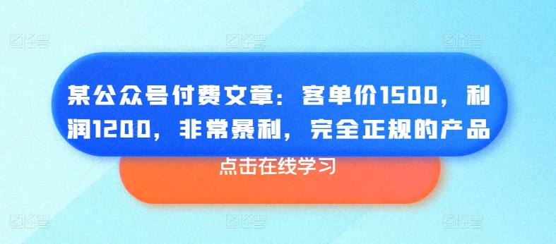 某公众号付费文章：客单价1500，利润1200，非常暴利，完全正规的产品-副业宇宙