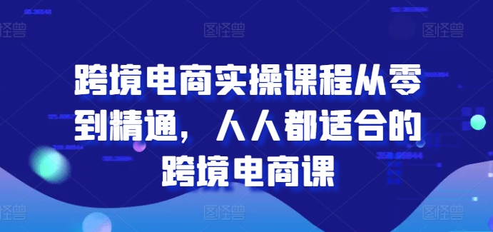 跨境电商实操课程从零到精通，人人都适合的跨境电商课-副业宇宙