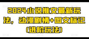 2024小说推文最新玩法,动漫剧情+图文标记(进阶玩法)-副业宇宙