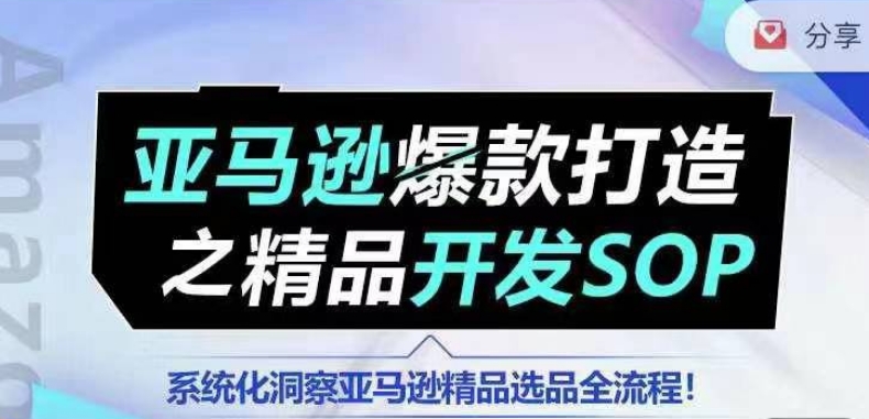 【训练营】亚马逊爆款打造之精品开发SOP，系统化洞察亚马逊精品选品全流程-副业宇宙