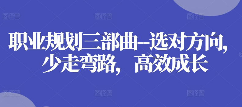 职业规划三部曲–选对方向，少走弯路，高效成长-副业宇宙
