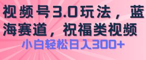 2024视频号蓝海项目,祝福类玩法3.0,操作简单易上手,日入300+【揭秘】-副业宇宙
