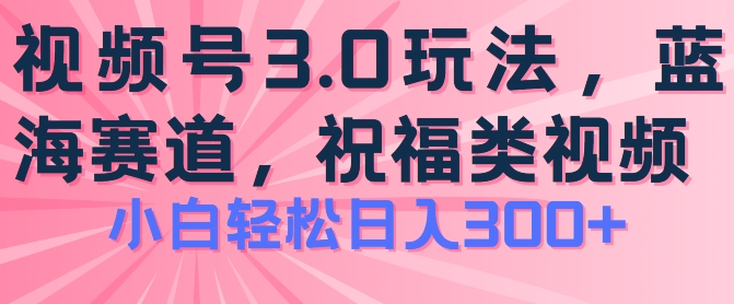 2024视频号蓝海项目，祝福类玩法3.0，操作简单易上手，日入300+【揭秘】-副业宇宙
